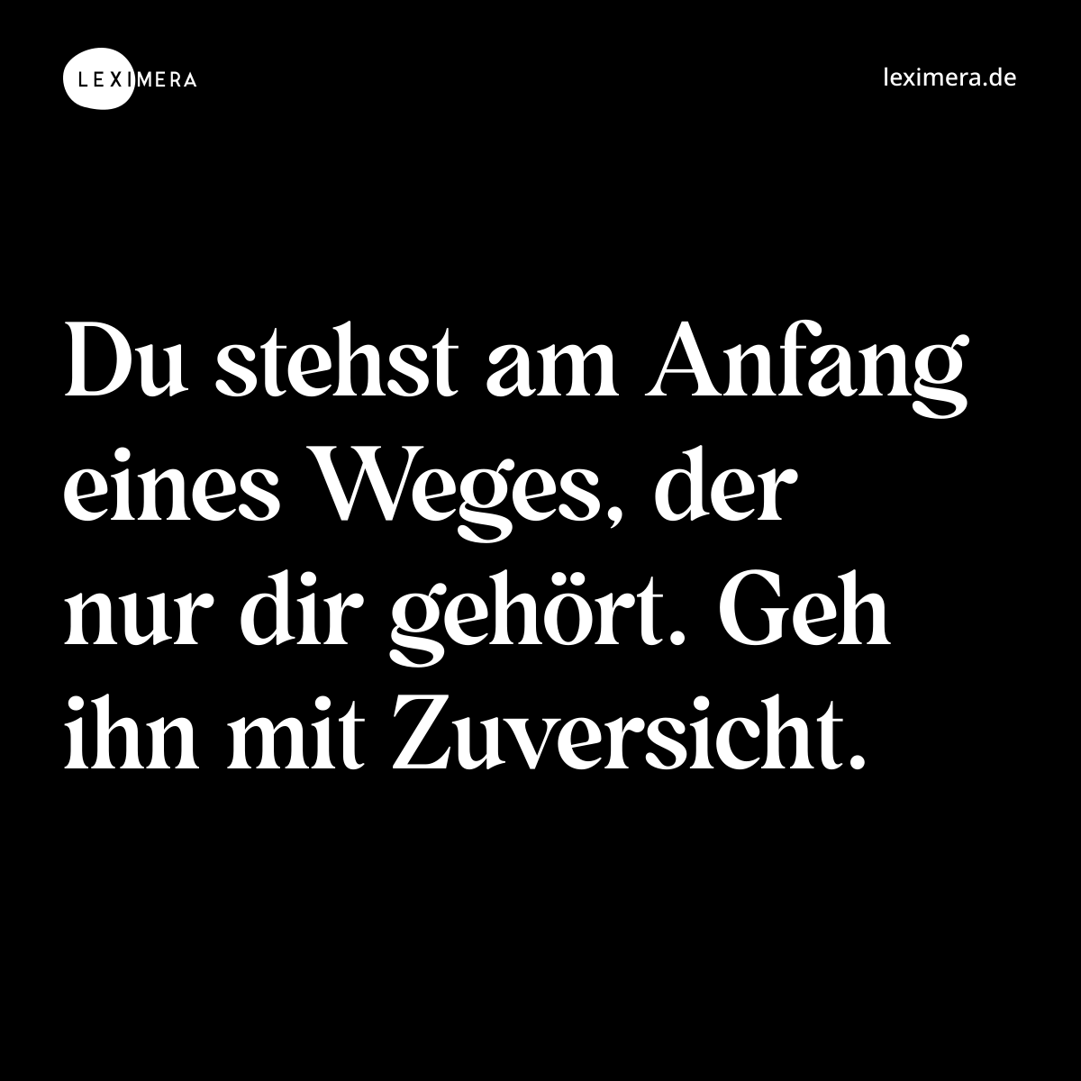 Du stehst am Anfang eines Weges, der nur dir gehört. Geh ihn mit Zuversicht. - Spruch Bild