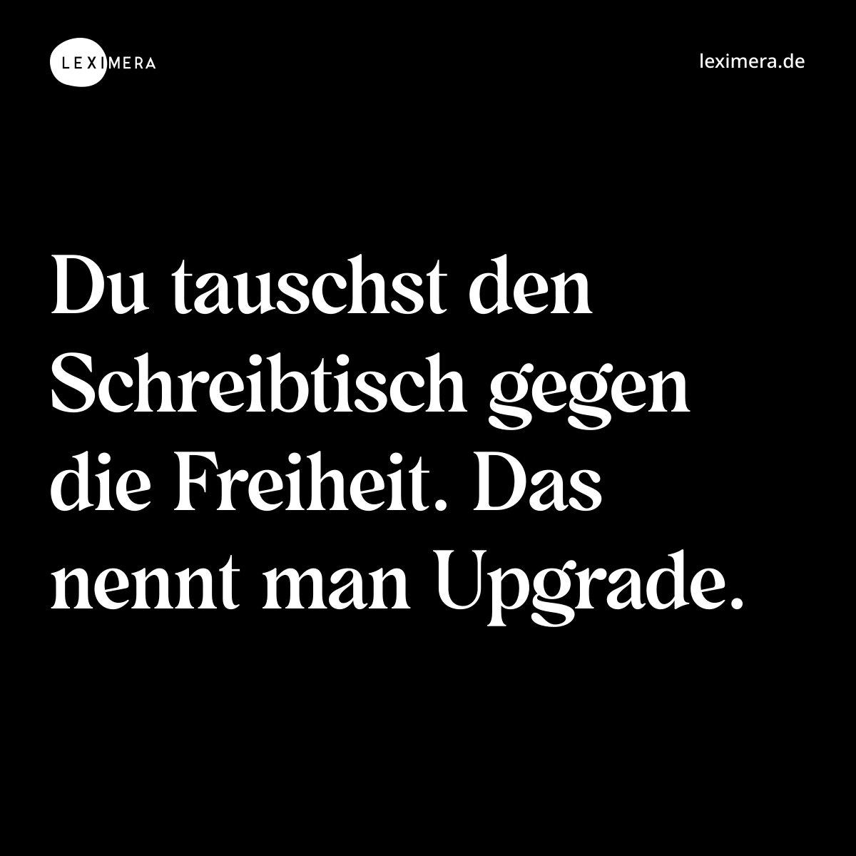 Du tauschst den Schreibtisch gegen die Freiheit. Das nennt man Upgrade. - Spruch Bild