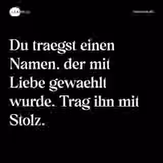 Du traegst einen Namen, der mit Liebe gewaehlt wurde. Trag ihn mit Stolz. - Spruch Bild