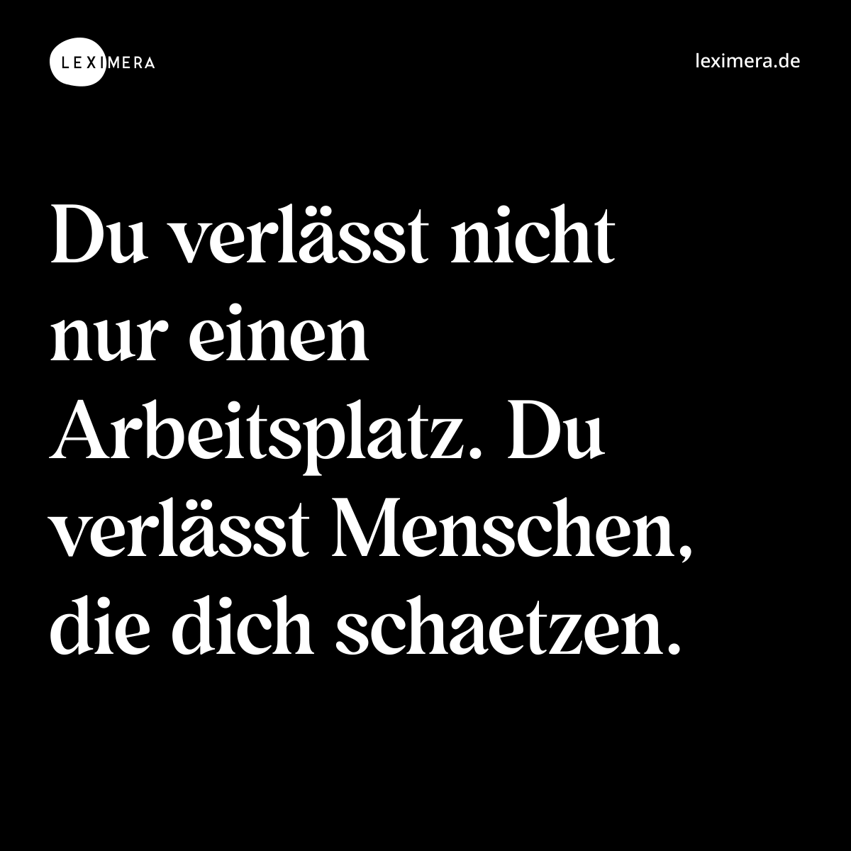 Du verlässt nicht nur einen Arbeitsplatz. Du verlässt Menschen, die dich schaetzen. - Spruch Bild