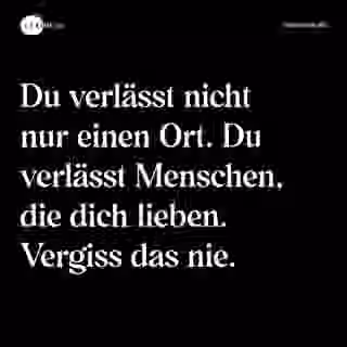 Du verlässt nicht nur einen Ort. Du verlässt Menschen, die dich lieben. Vergiss das nie. - Spruch Bild