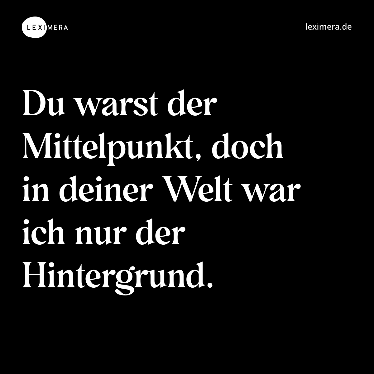 Du warst der Mittelpunkt, doch in deiner Welt war ich nur der Hintergrund. - Spruch Bild