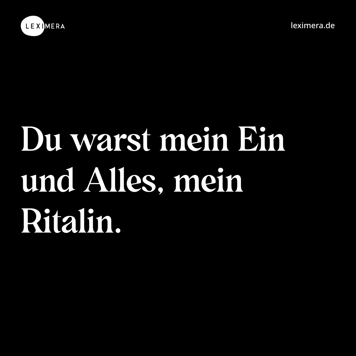 Du warst mein Ein und Alles, mein Ritalin. - Spruch Bild
