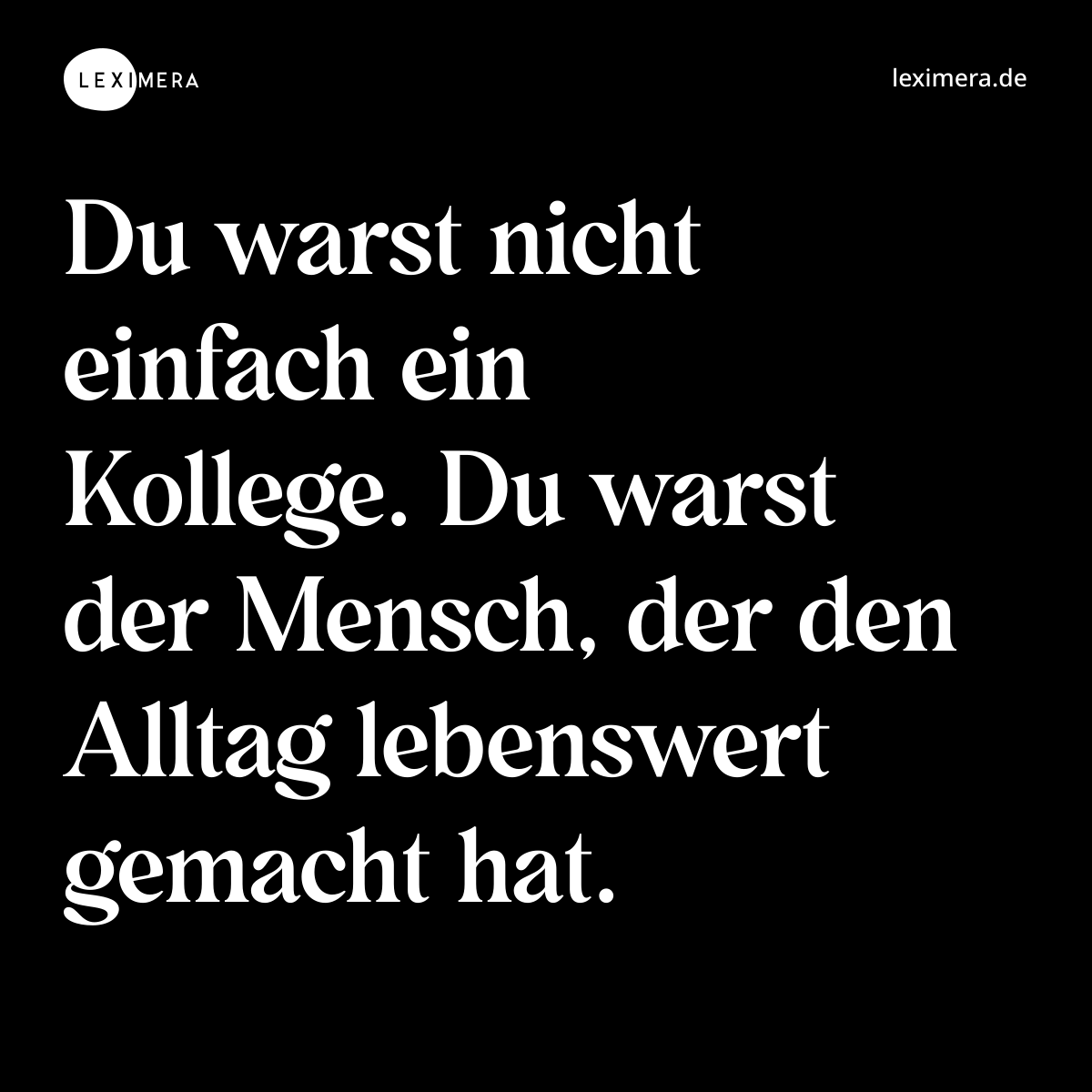 Du warst nicht einfach ein Kollege. Du warst der Mensch, der den Alltag lebenswert gemacht hat. - Spruch Bild