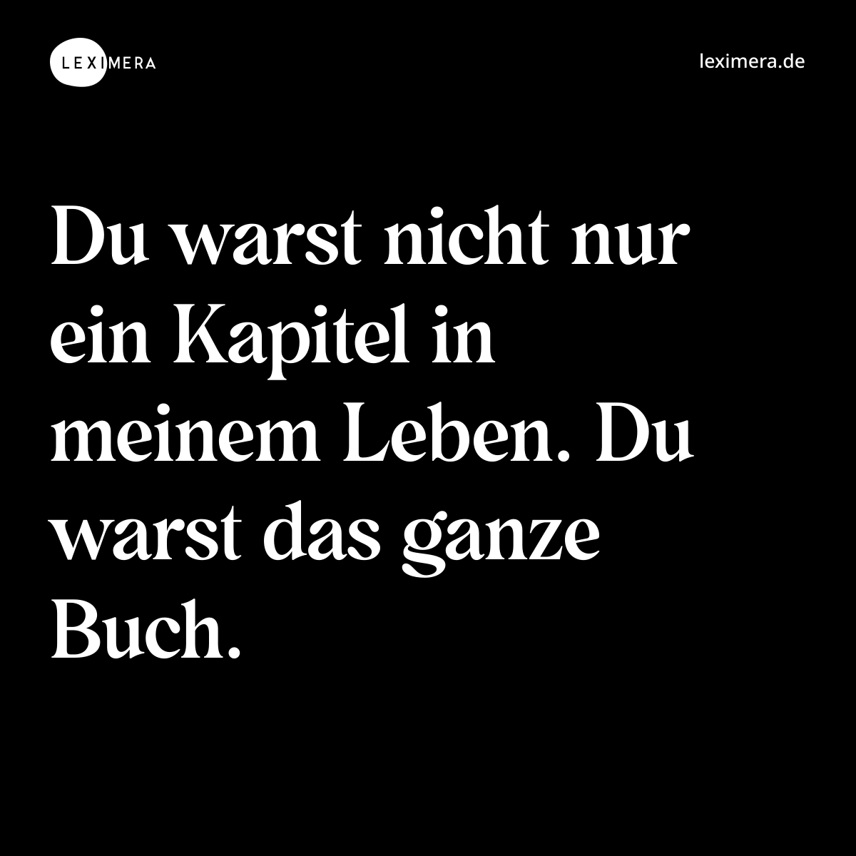 Du warst nicht nur ein Kapitel in meinem Leben. Du warst das ganze Buch. - Spruch Bild