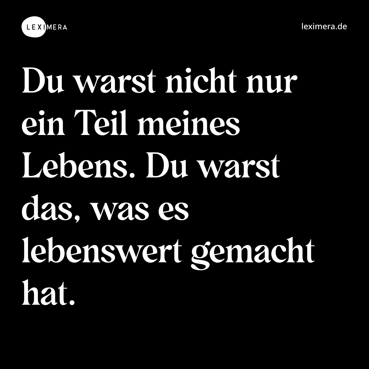 Du warst nicht nur ein Teil meines Lebens. Du warst das, was es lebenswert gemacht hat. - Spruch Bild
