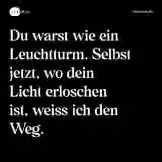 Du warst wie ein Leuchtturm. Selbst jetzt, wo dein Licht erloschen ist, weiss ich den Weg. - Spruch Bild