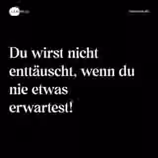 Du wirst nicht enttäuscht, wenn du nie etwas erwartest! - Spruch Bild