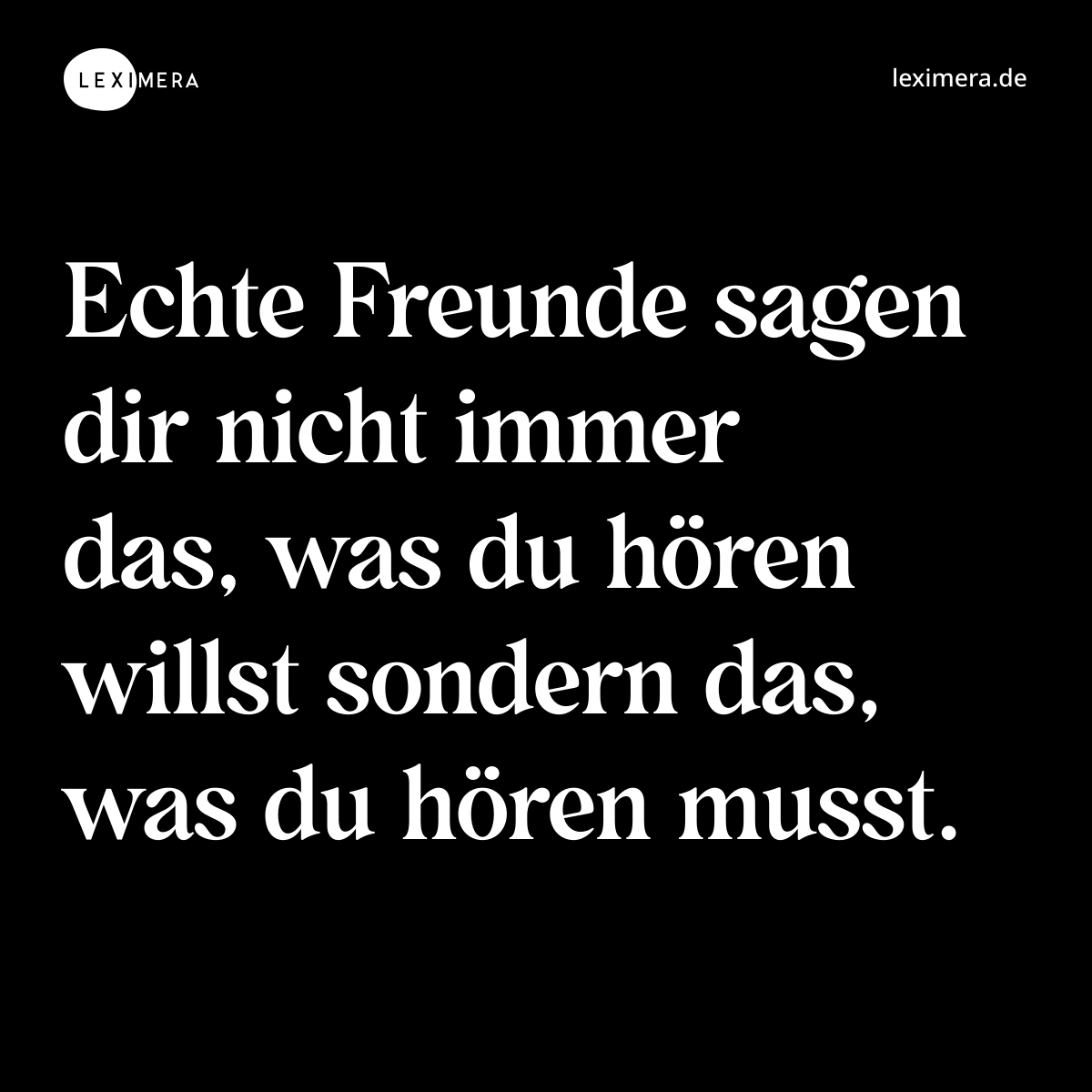 Echte Freunde sagen dir nicht immer das, was du hören willst sondern das, was du hören musst. - Spruch Bild