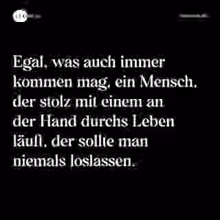 Egal, was auch immer kommen mag, ein Mensch, der stolz mit einem an der Hand durchs Leben läuft, der sollte man niemals loslassen. - Spruch Bild