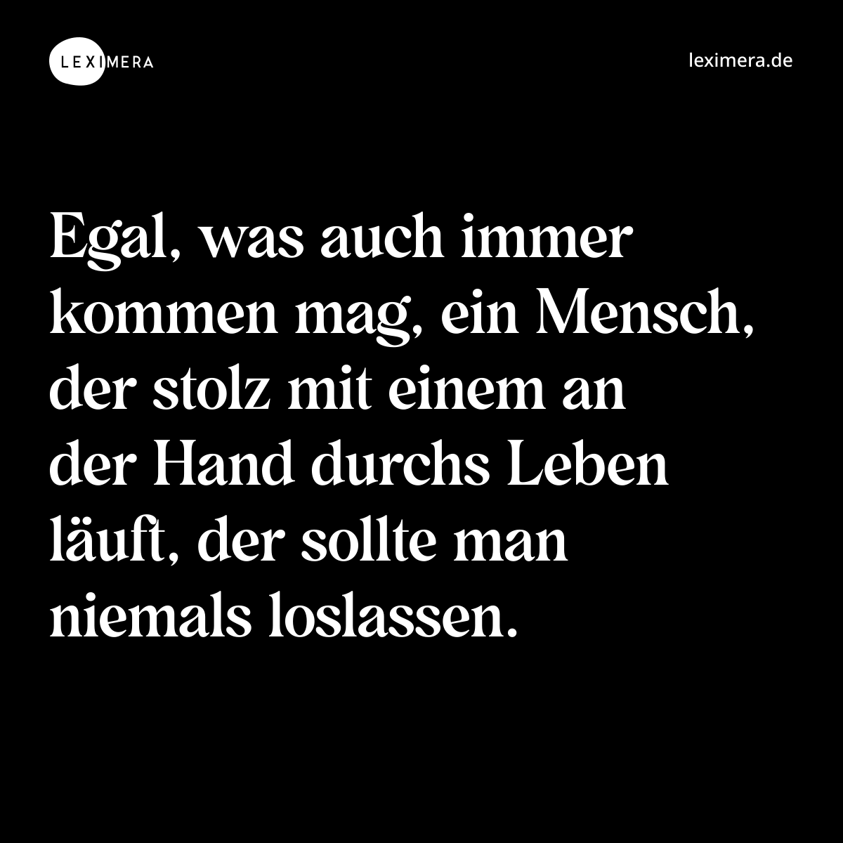 Egal, was auch immer kommen mag, ein Mensch, der stolz mit einem an der Hand durchs Leben läuft, der sollte man niemals loslassen. - Spruch Bild