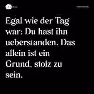Egal wie der Tag war: Du hast ihn ueberstanden. Das allein ist ein Grund, stolz zu sein. - Spruch Bild