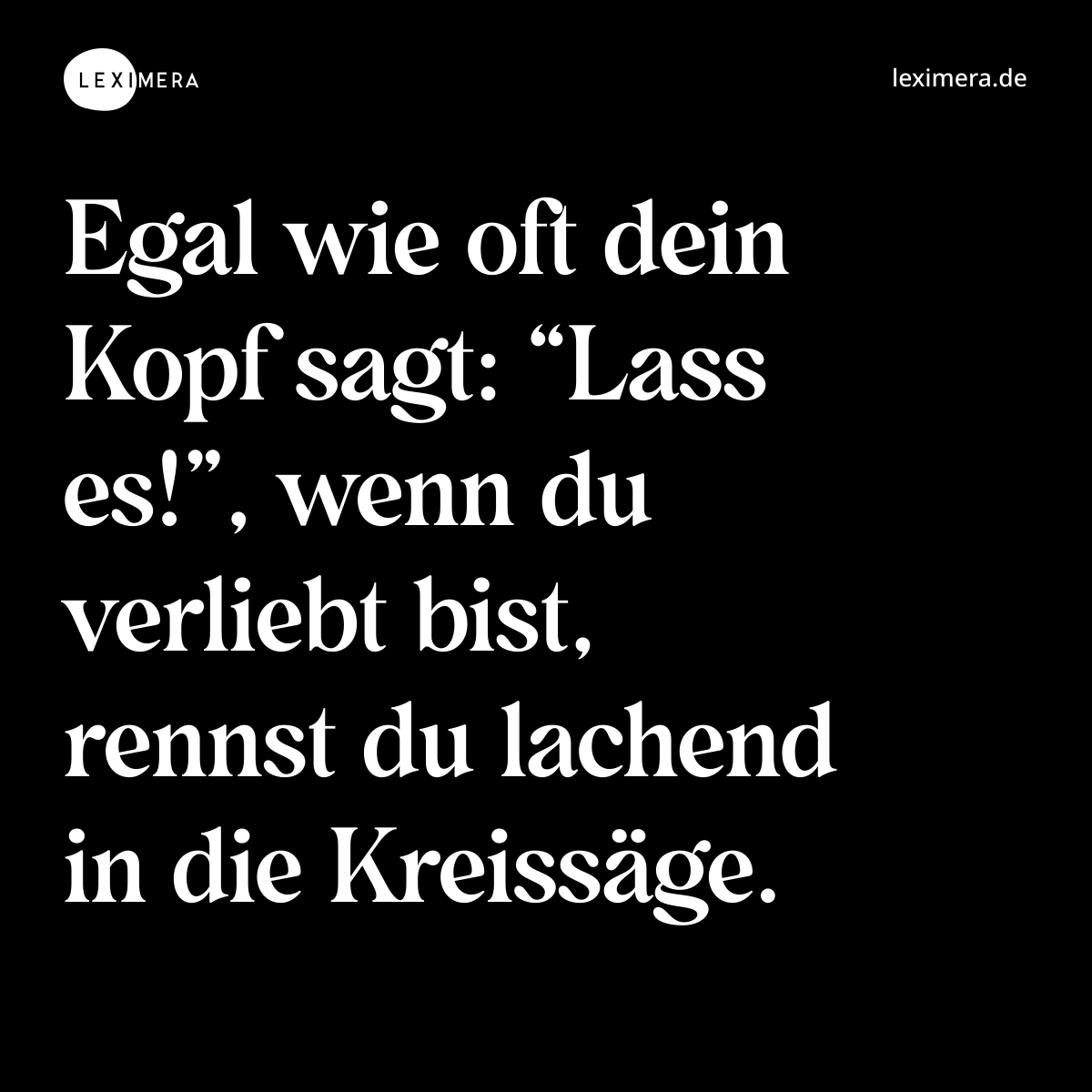 Egal wie oft dein Kopf sagt: “Lass es!”, wenn du verliebt bist, rennst du lachend in die Kreissäge. - Spruch Bild