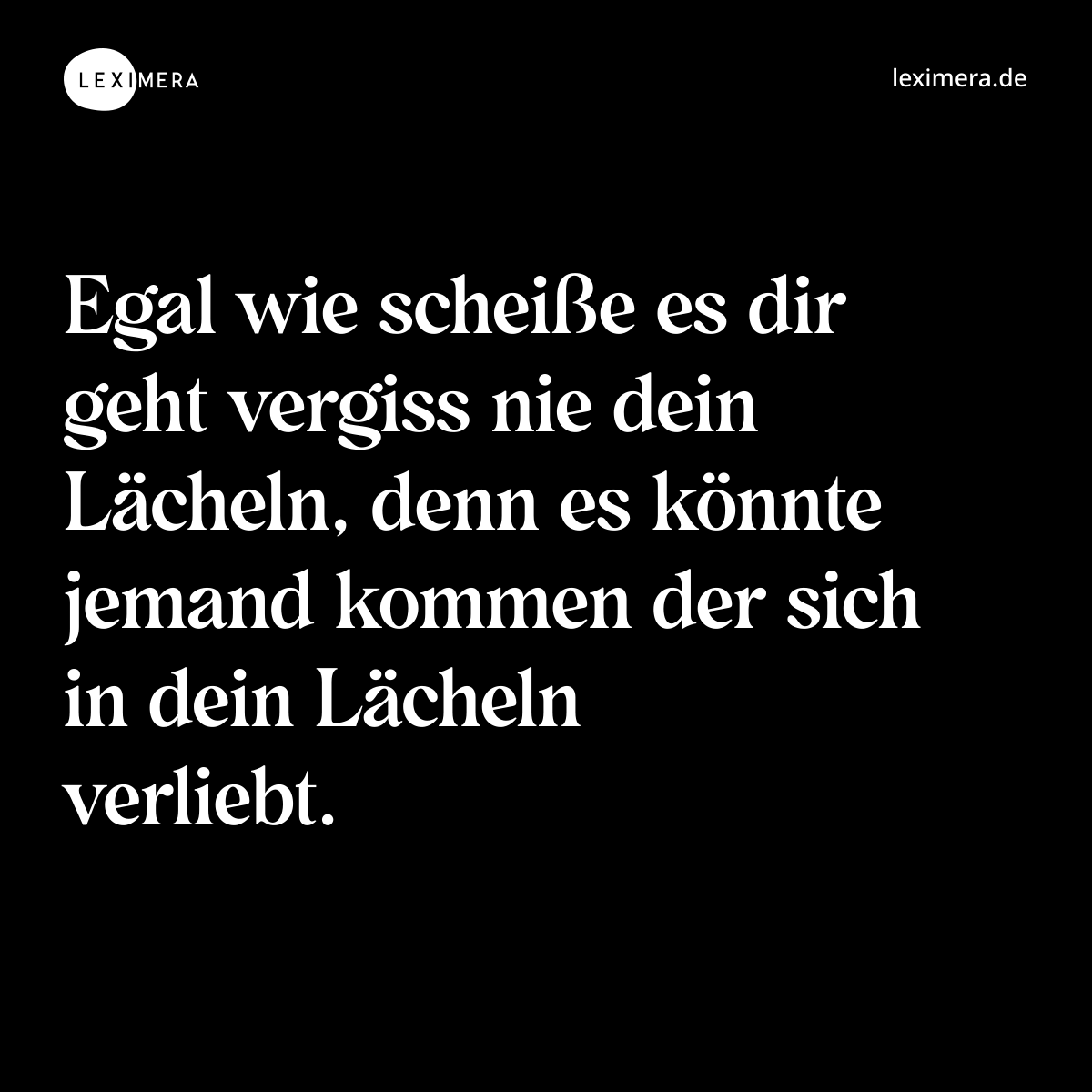 Egal wie scheiße es dir geht vergiss nie dein Lächeln, denn es könnte jemand kommen der sich in dein Lächeln verliebt. - Spruch Bild