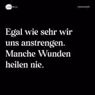Egal wie sehr wir uns anstrengen. Manche Wunden heilen nie. - Spruch Bild