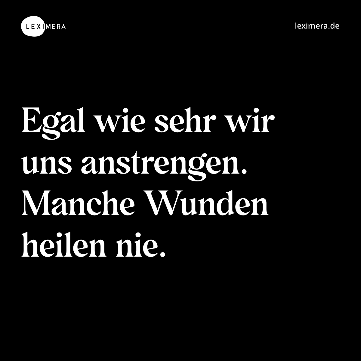 Egal wie sehr wir uns anstrengen. Manche Wunden heilen nie. - Spruch Bild