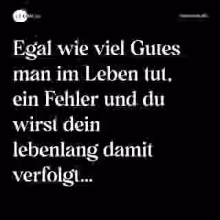 Egal wie viel Gutes man im Leben tut, ein Fehler und du wirst dein lebenlang damit verfolgt… - Spruch Bild
