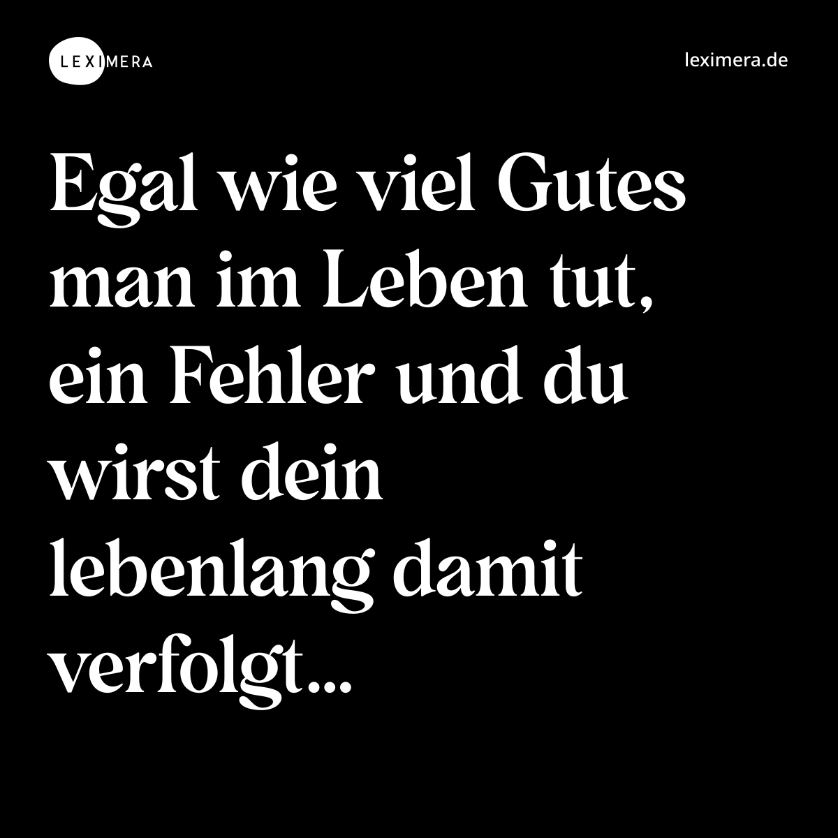 Egal wie viel Gutes man im Leben tut, ein Fehler und du wirst dein lebenlang damit verfolgt… - Spruch Bild