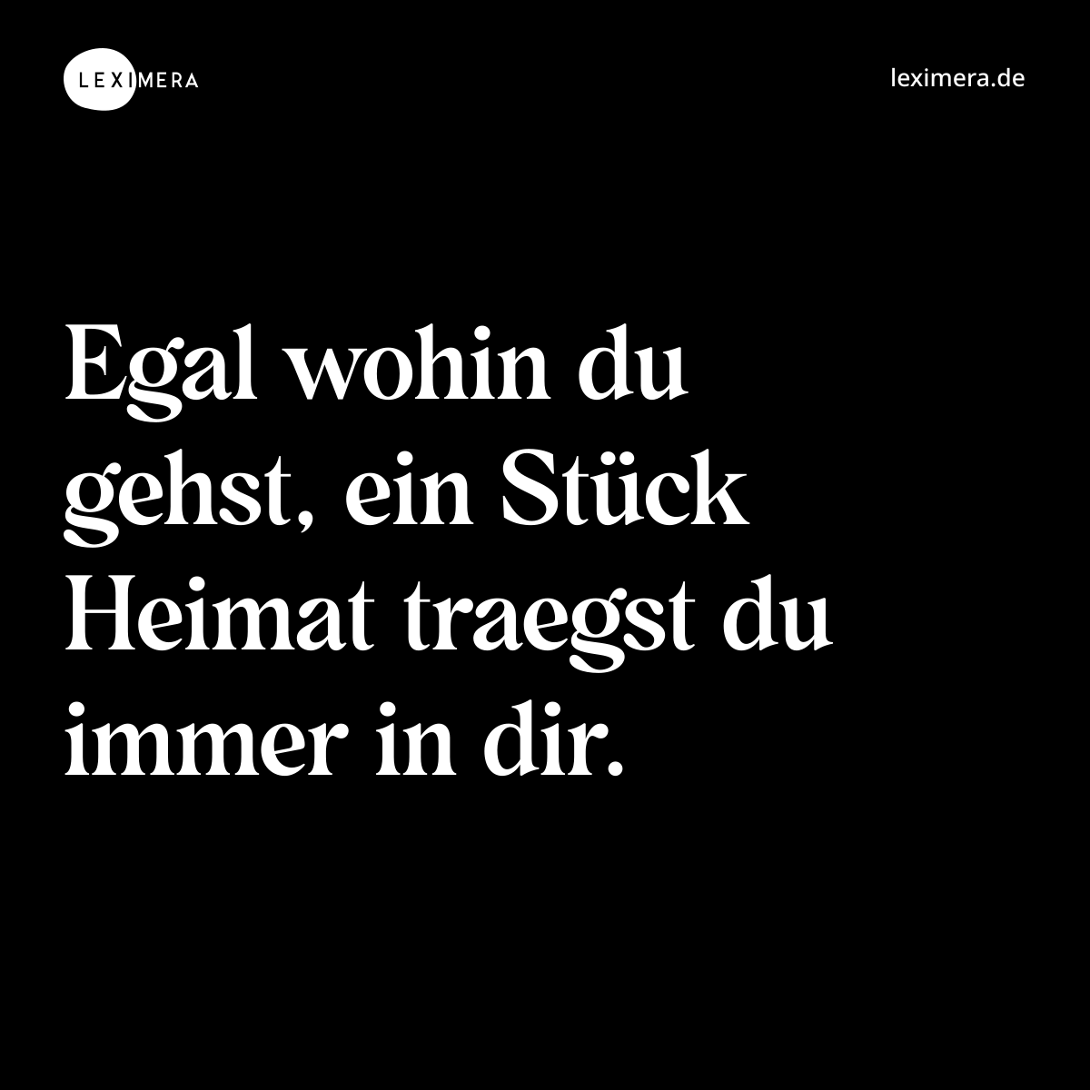 Egal wohin du gehst, ein Stück Heimat traegst du immer in dir. - Spruch Bild