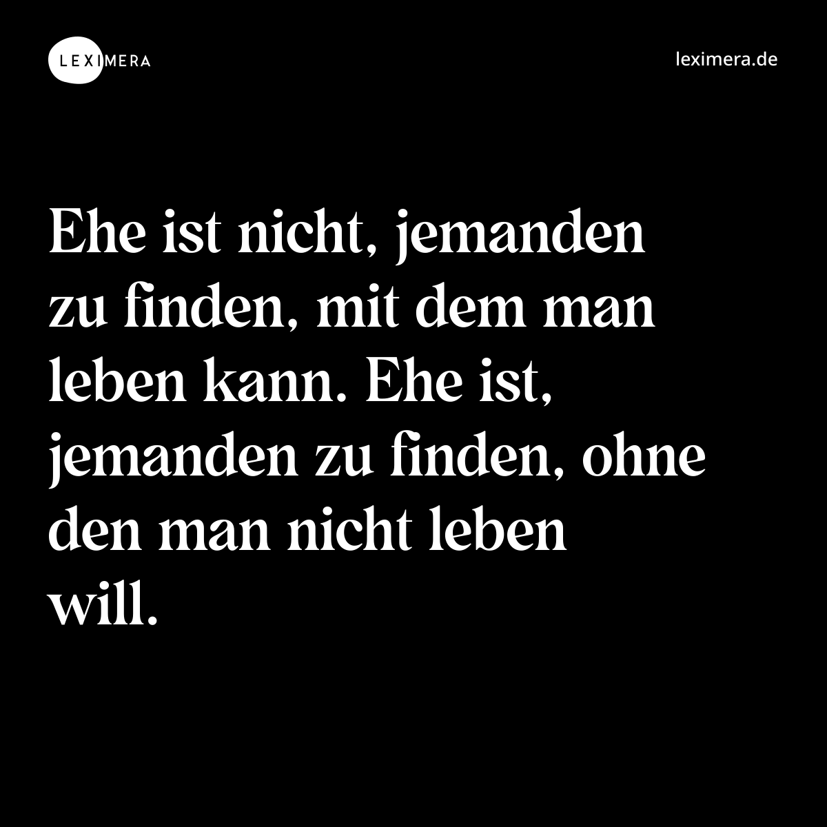 Ehe ist nicht, jemanden zu finden, mit dem man leben kann. Ehe ist, jemanden zu finden, ohne den man nicht leben will. - Spruch Bild