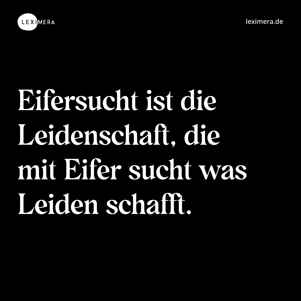 Eifersucht ist die Leidenschaft, die mit Eifer sucht was Leiden schafft. - Spruch Bild