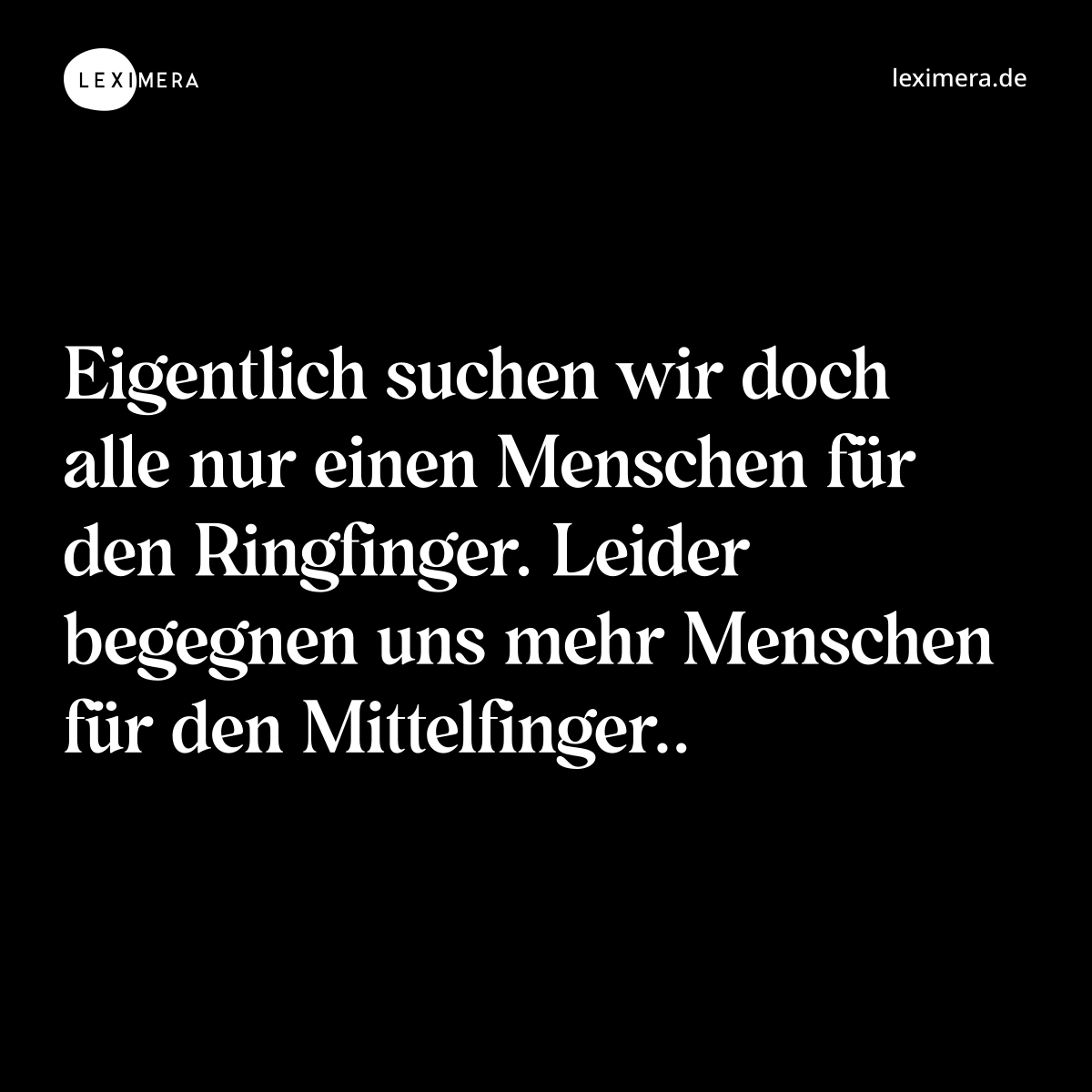 Eigentlich suchen wir doch alle nur einen Menschen für den Ringfinger. Leider begegnen uns mehr Menschen für den Mittelfinger.. - Spruch Bild