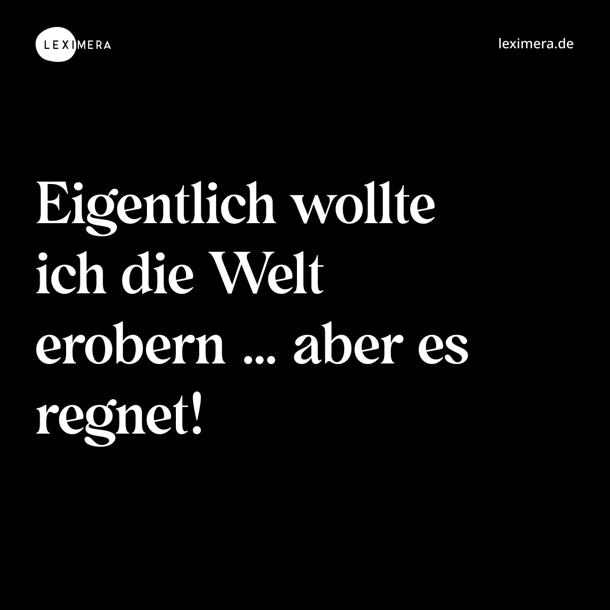 Eigentlich wollte ich die Welt erobern … aber es regnet! - Spruch Bild