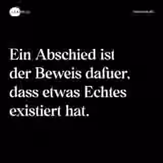 Ein Abschied ist der Beweis dafuer, dass etwas Echtes existiert hat. - Spruch Bild