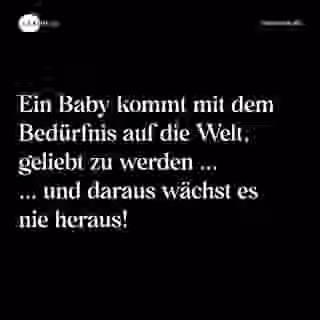 Ein Baby kommt mit dem Bedürfnis auf die Welt, geliebt zu werden ... ... und daraus wächst es nie heraus! - Spruch Bild