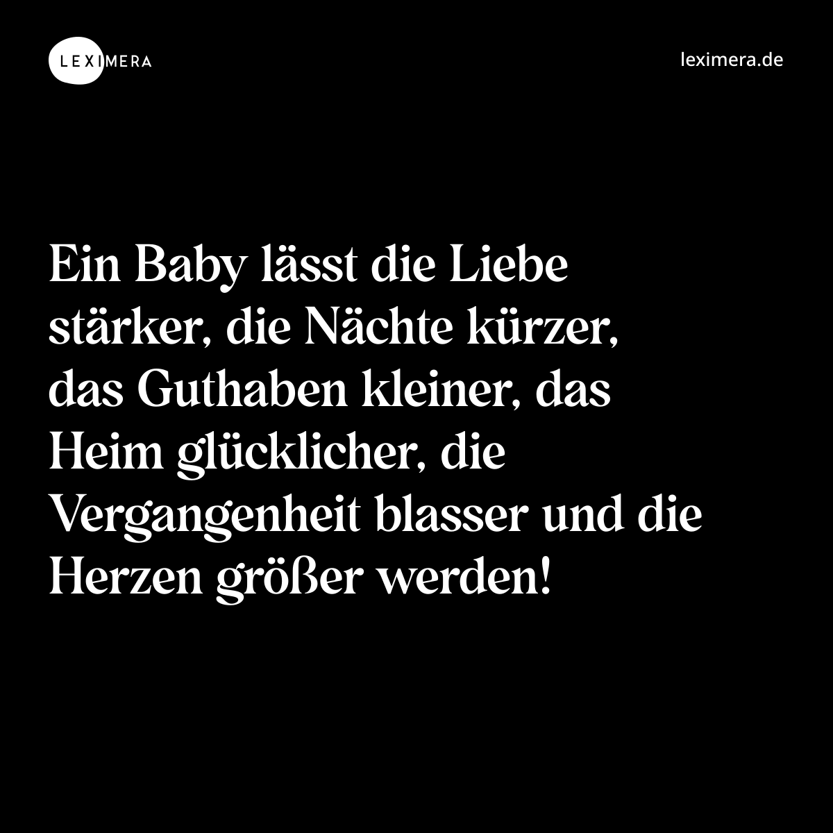 Ein Baby lässt die Liebe stärker, die Nächte kürzer, das Guthaben kleiner, das Heim glücklicher, die Vergangenheit blasser und die Herzen größer werden! - Spruch Bild