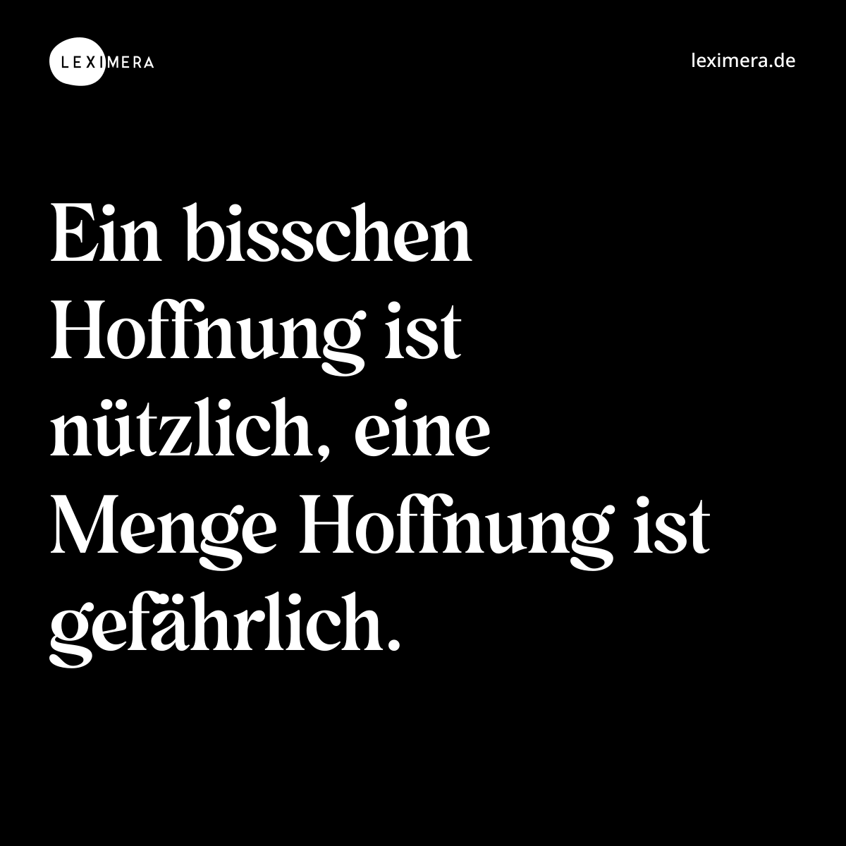 Ein bisschen Hoffnung ist nützlich, eine Menge Hoffnung ist gefährlich. - Spruch Bild