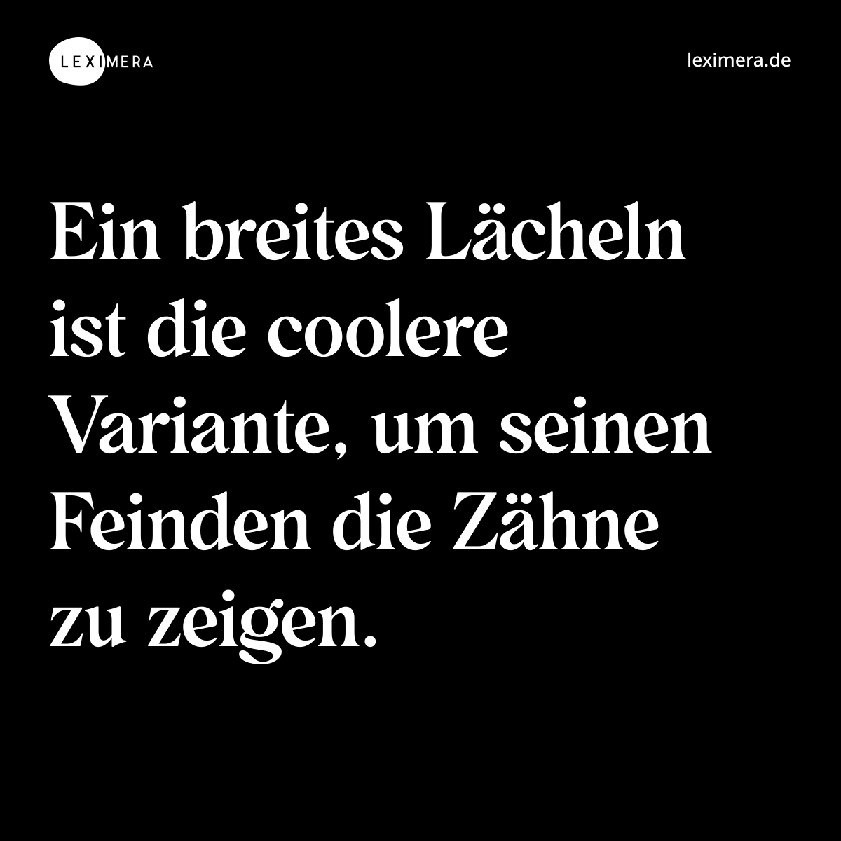 Ein breites Lächeln ist die coolere Variante, um seinen Feinden die Zähne zu zeigen. - Spruch Bild