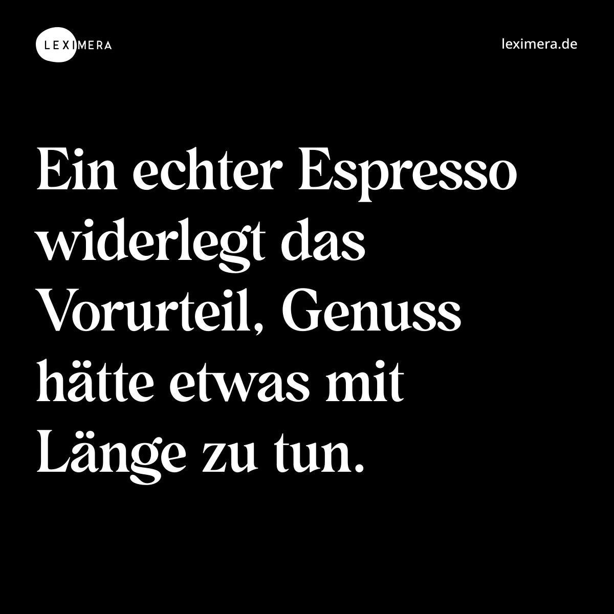 Ein echter Espresso widerlegt das Vorurteil, Genuss hätte etwas mit Länge zu tun. - Spruch Bild