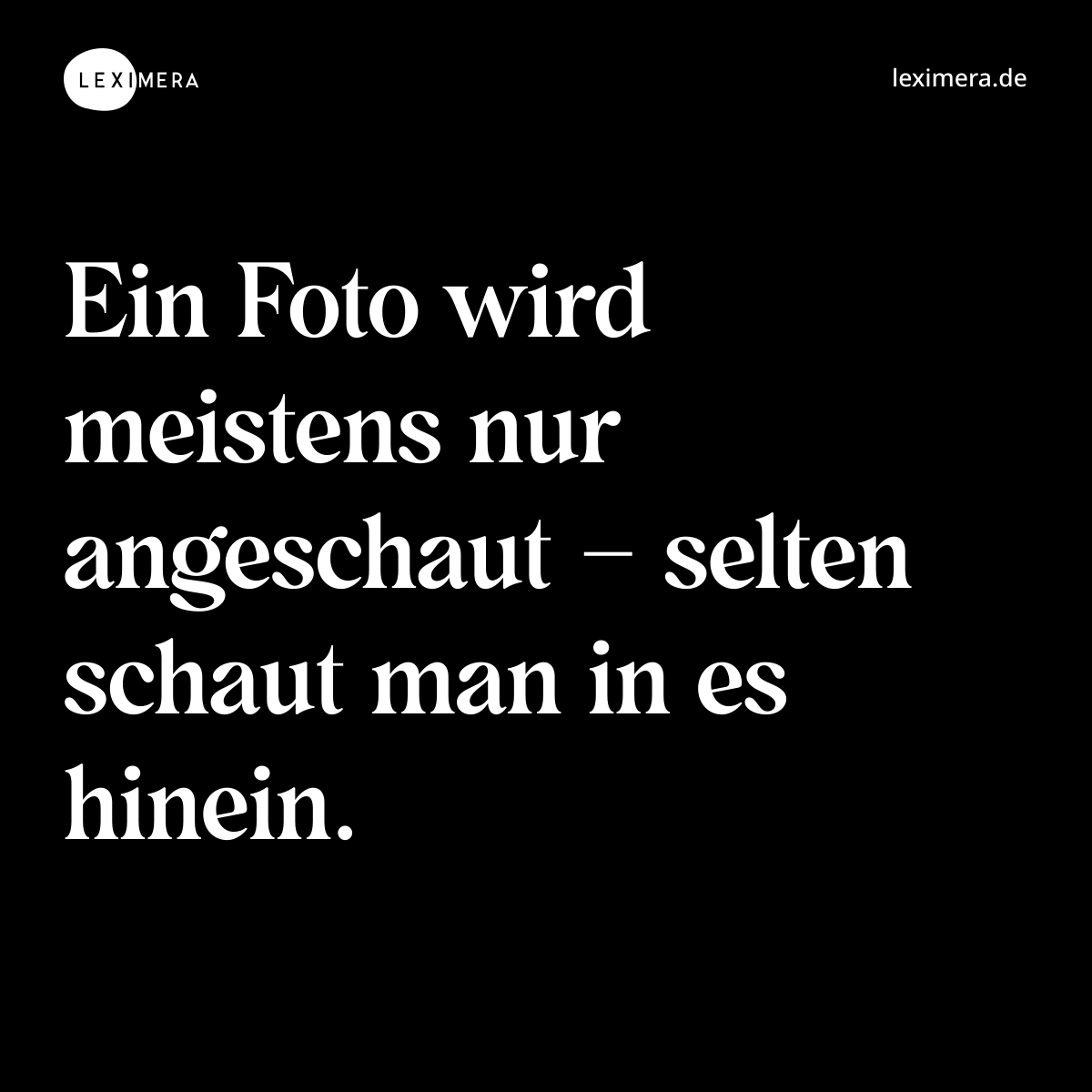 Ein Foto wird meistens nur angeschaut – selten schaut man in es hinein. - Spruch Bild