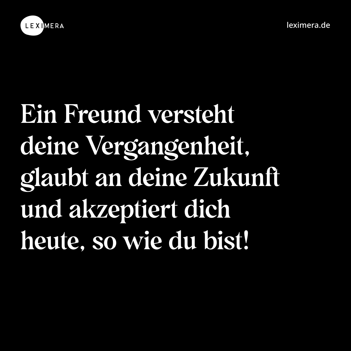 Ein Freund versteht deine Vergangenheit, glaubt an deine Zukunft und akzeptiert dich heute, so wie du bist! - Spruch Bild