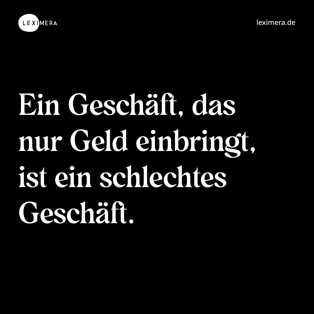 Ein Geschäft, das nur Geld einbringt, ist ein schlechtes Geschäft. - Spruch Bild