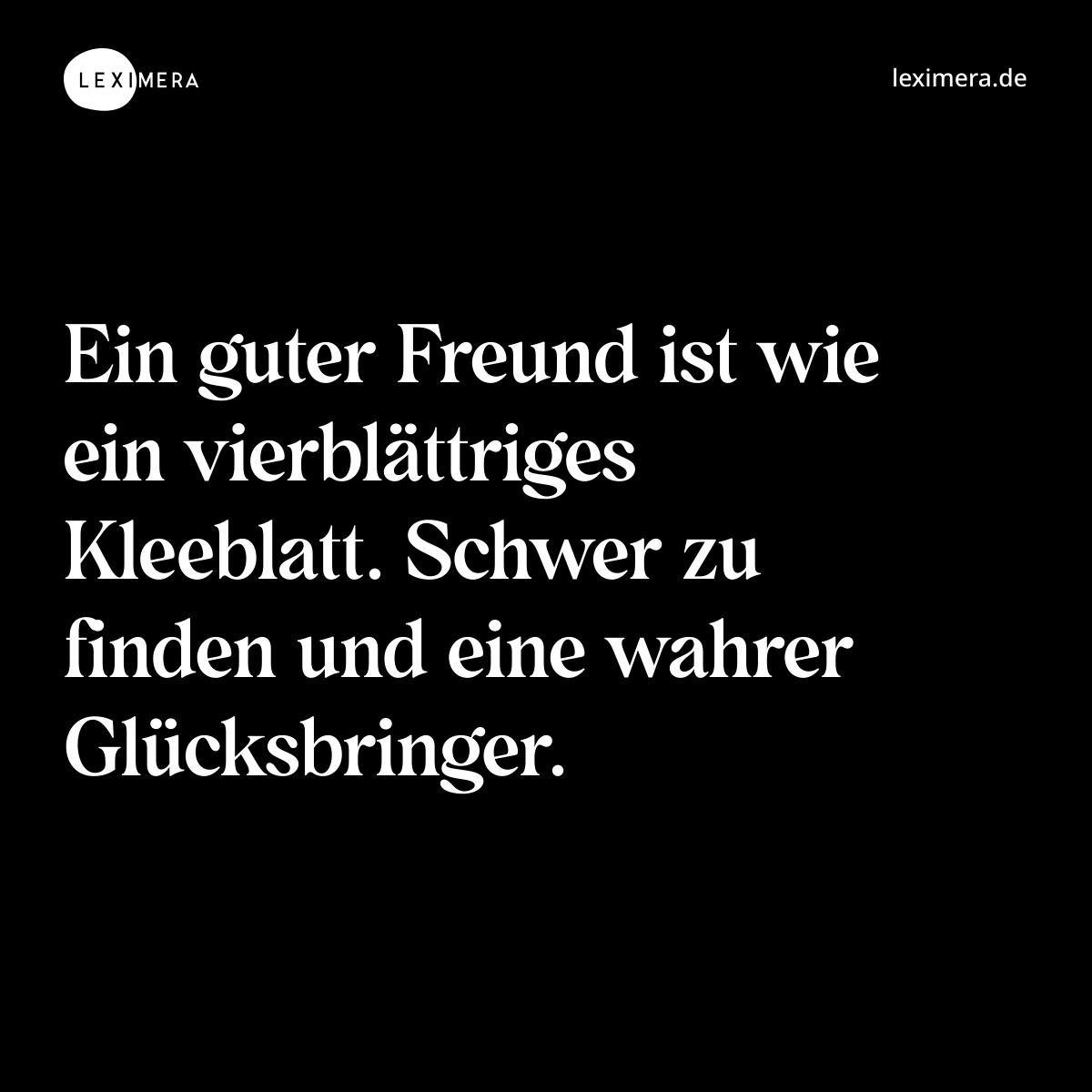 Ein guter Freund ist wie ein vierblättriges Kleeblatt. Schwer zu finden und eine wahrer Glücksbringer. - Spruch Bild
