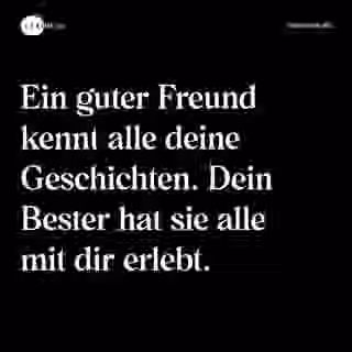Ein guter Freund kennt alle deine Geschichten. Dein Bester hat sie alle mit dir erlebt. - Spruch Bild