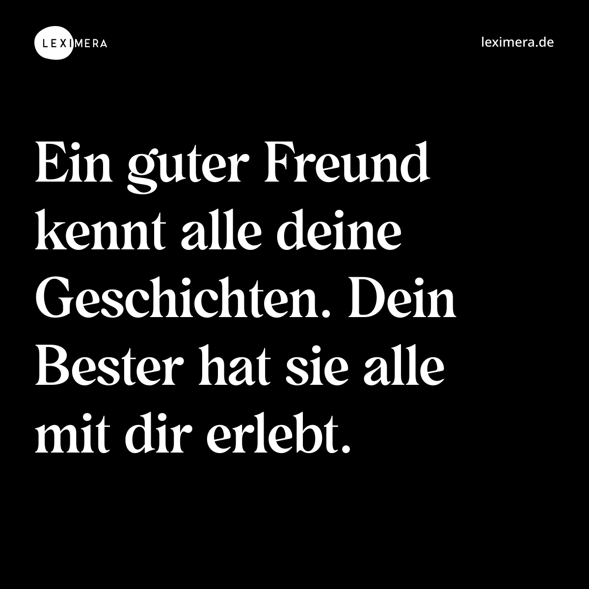 Ein guter Freund kennt alle deine Geschichten. Dein Bester hat sie alle mit dir erlebt. - Spruch Bild