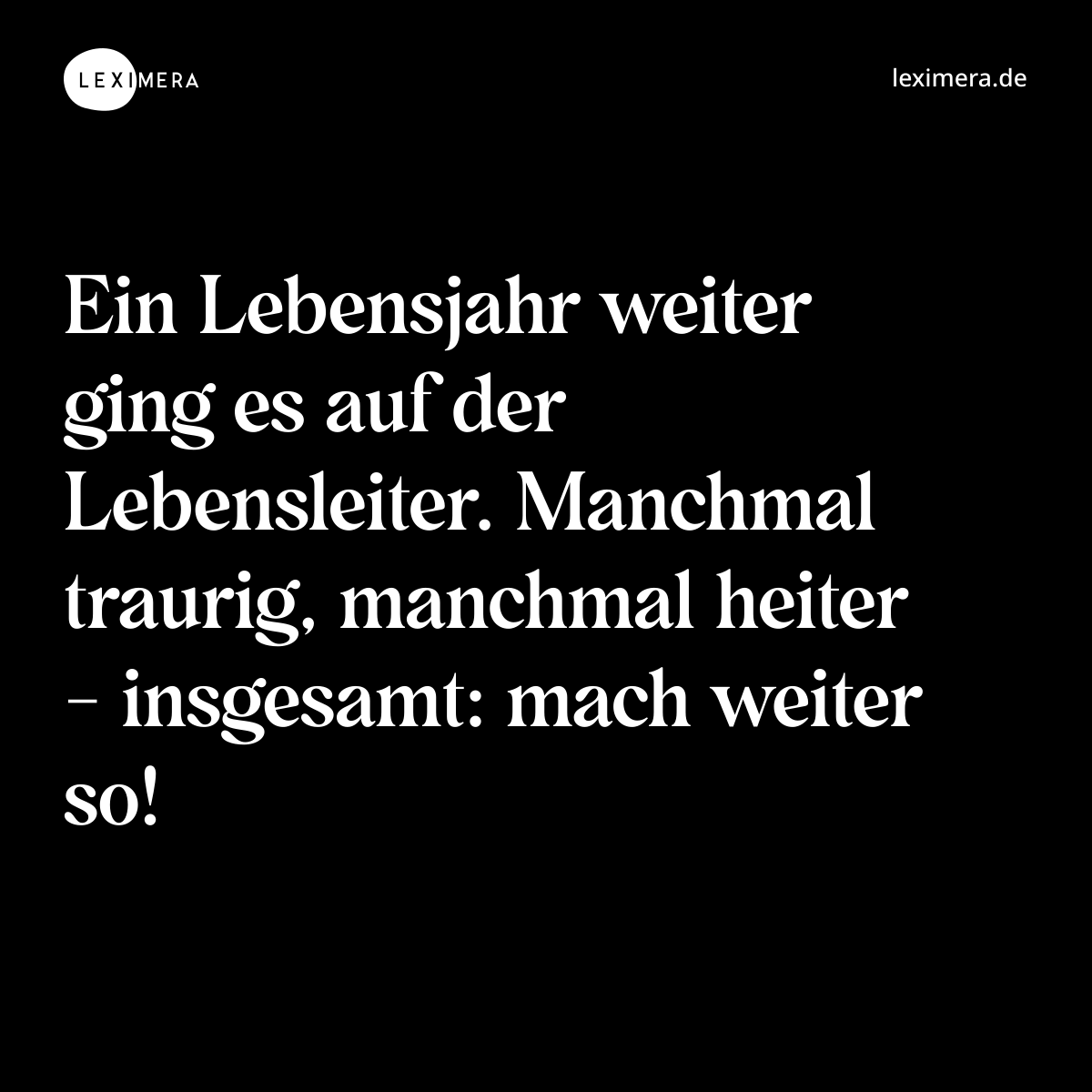 Ein Lebensjahr weiter ging es auf der Lebensleiter. Manchmal traurig, manchmal heiter - insgesamt: mach weiter so! - Spruch Bild