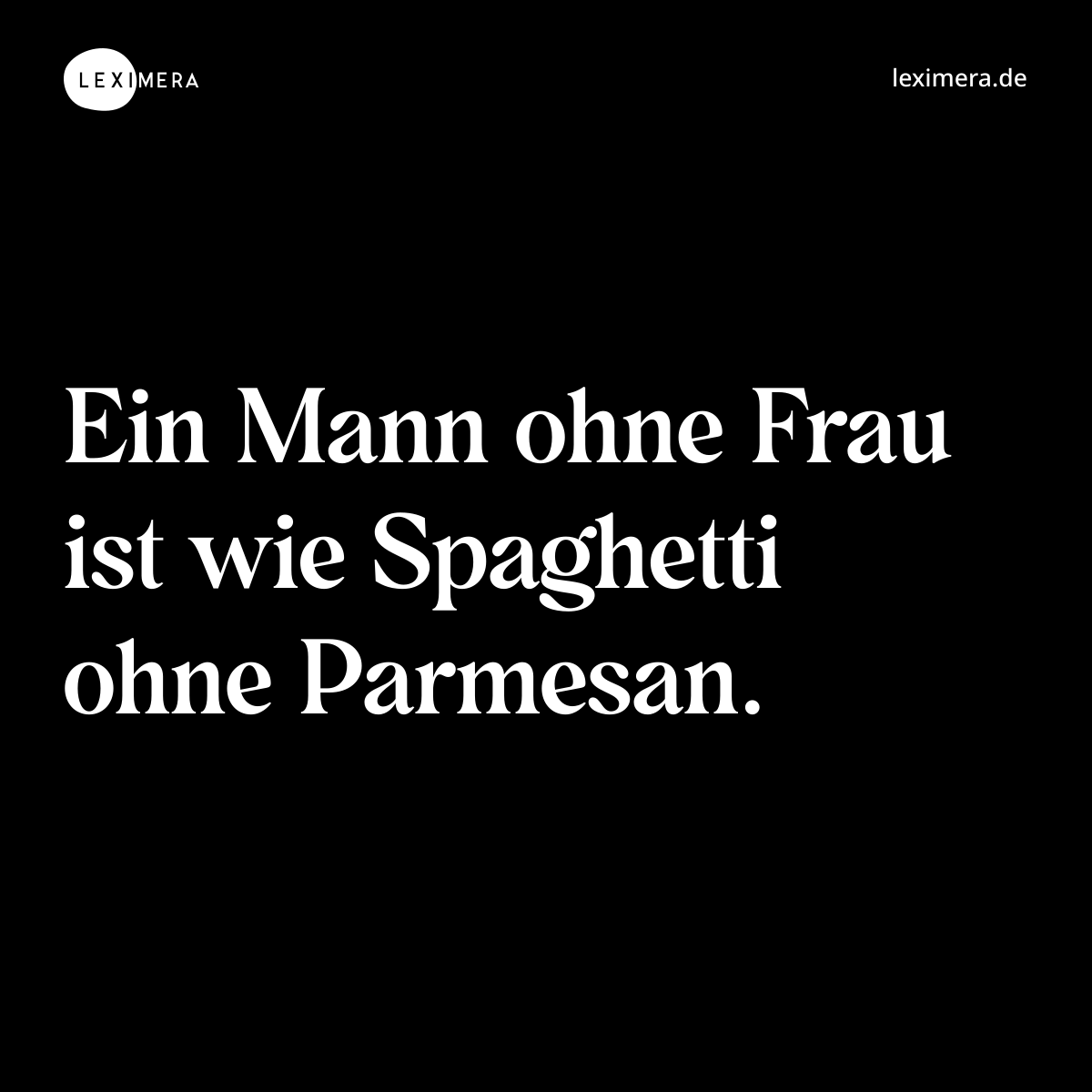 Ein Mann ohne Frau ist wie Spaghetti ohne Parmesan. - Spruch Bild