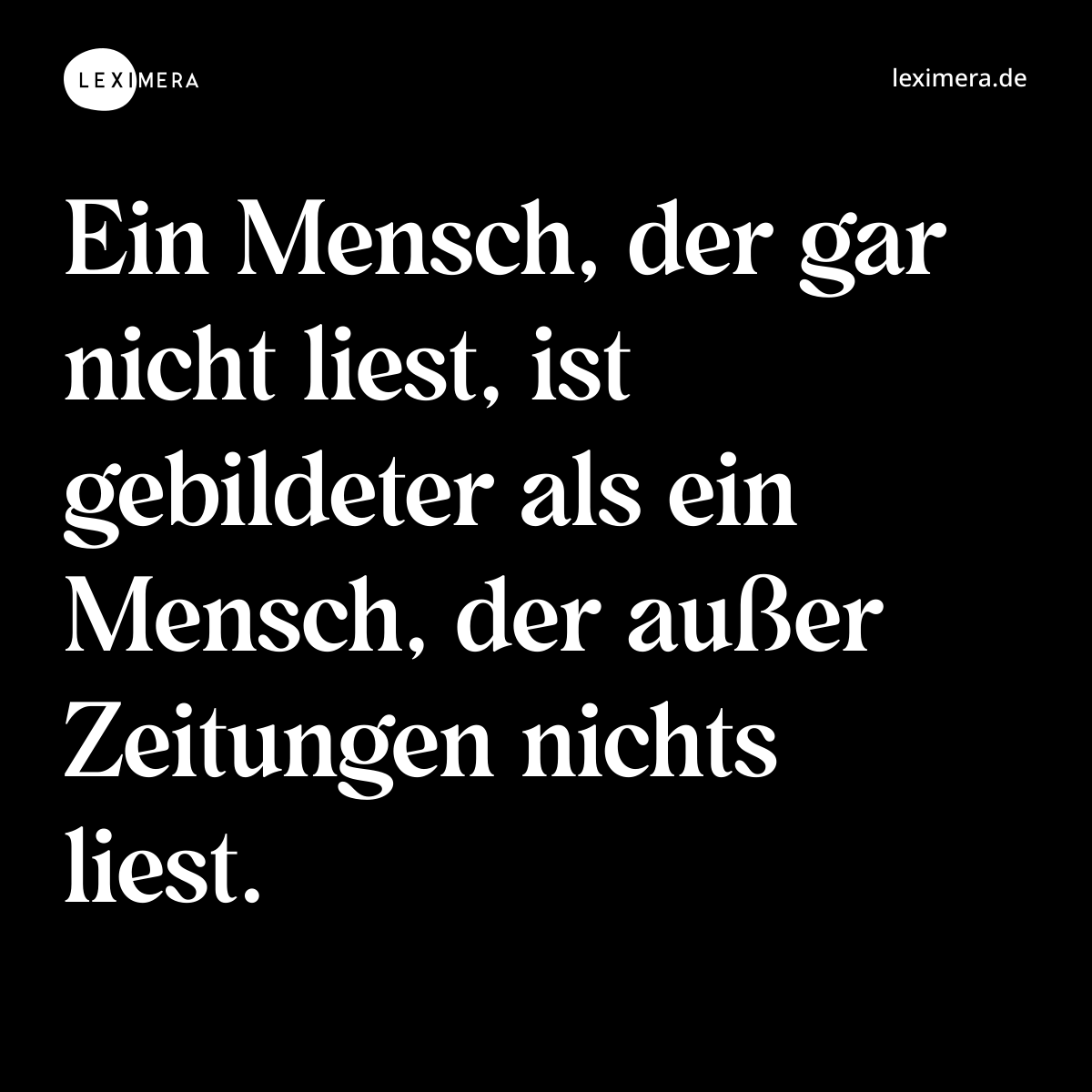 Ein Mensch, der gar nicht liest, ist gebildeter als ein Mensch, der außer Zeitungen nichts liest. - Spruch Bild