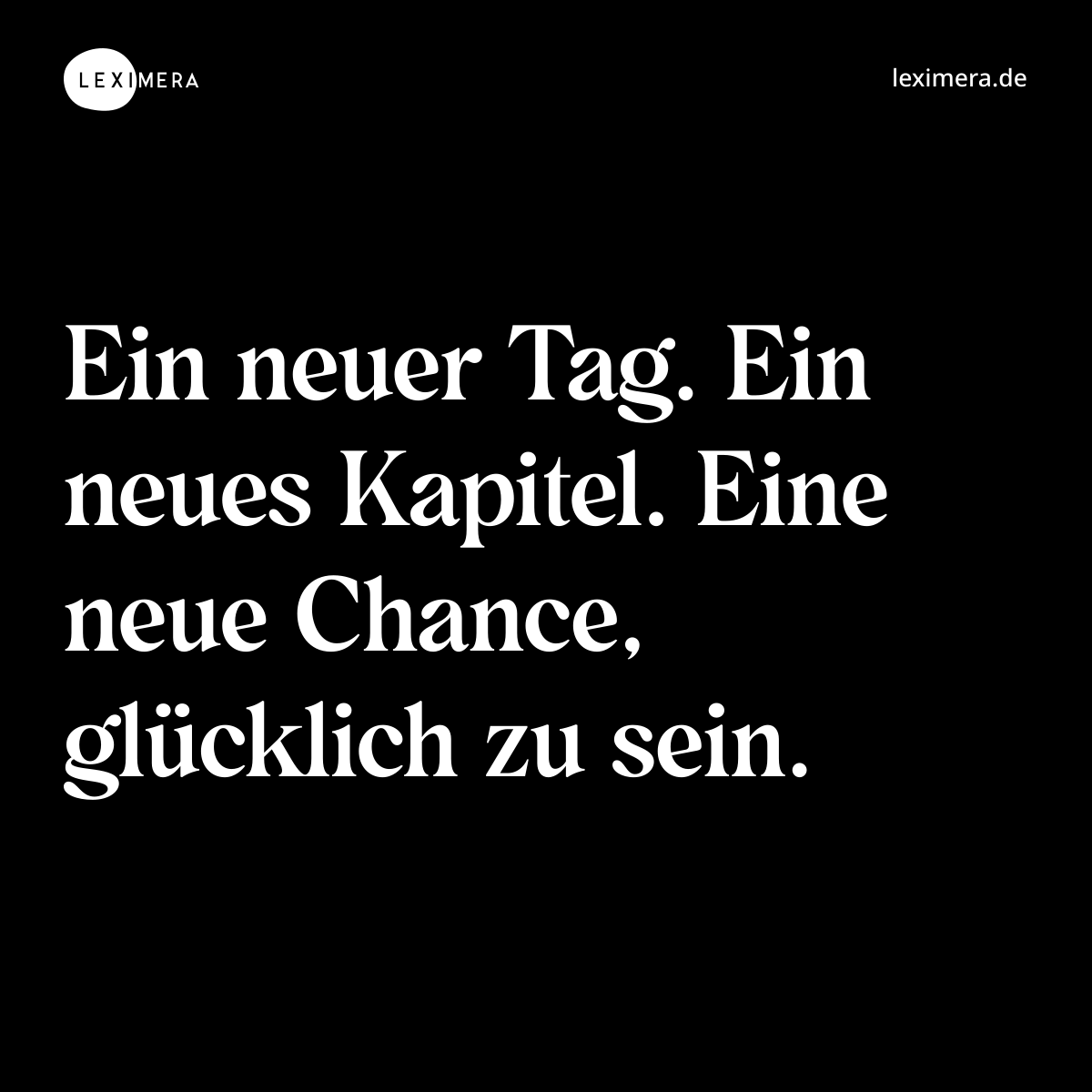 Ein neuer Tag. Ein neues Kapitel. Eine neue Chance, glücklich zu sein. - Spruch Bild