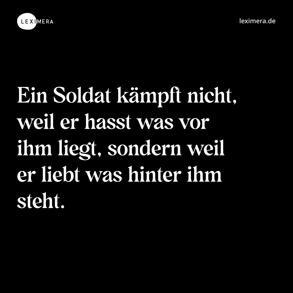 Ein Soldat kämpft nicht, weil er hasst was vor ihm liegt, sondern weil er liebt was hinter ihm steht. - Spruch Bild
