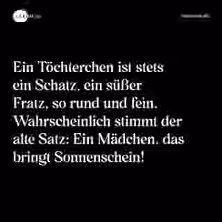 Ein Töchterchen ist stets ein Schatz, ein süßer Fratz, so rund und fein. Wahrscheinlich stimmt der alte Satz: Ein Mädchen, das bringt Sonnenschein! - Spruch Bild
