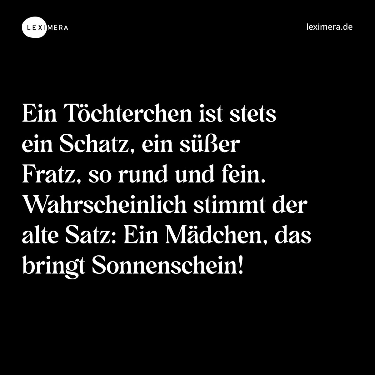 Ein Töchterchen ist stets ein Schatz, ein süßer Fratz, so rund und fein. Wahrscheinlich stimmt der alte Satz: Ein Mädchen, das bringt Sonnenschein! - Spruch Bild