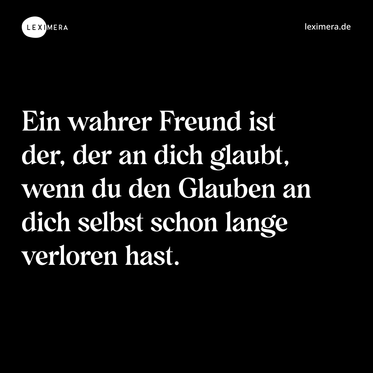 Ein wahrer Freund ist der, der an dich glaubt, wenn du den Glauben an dich selbst schon lange verloren hast. - Spruch Bild