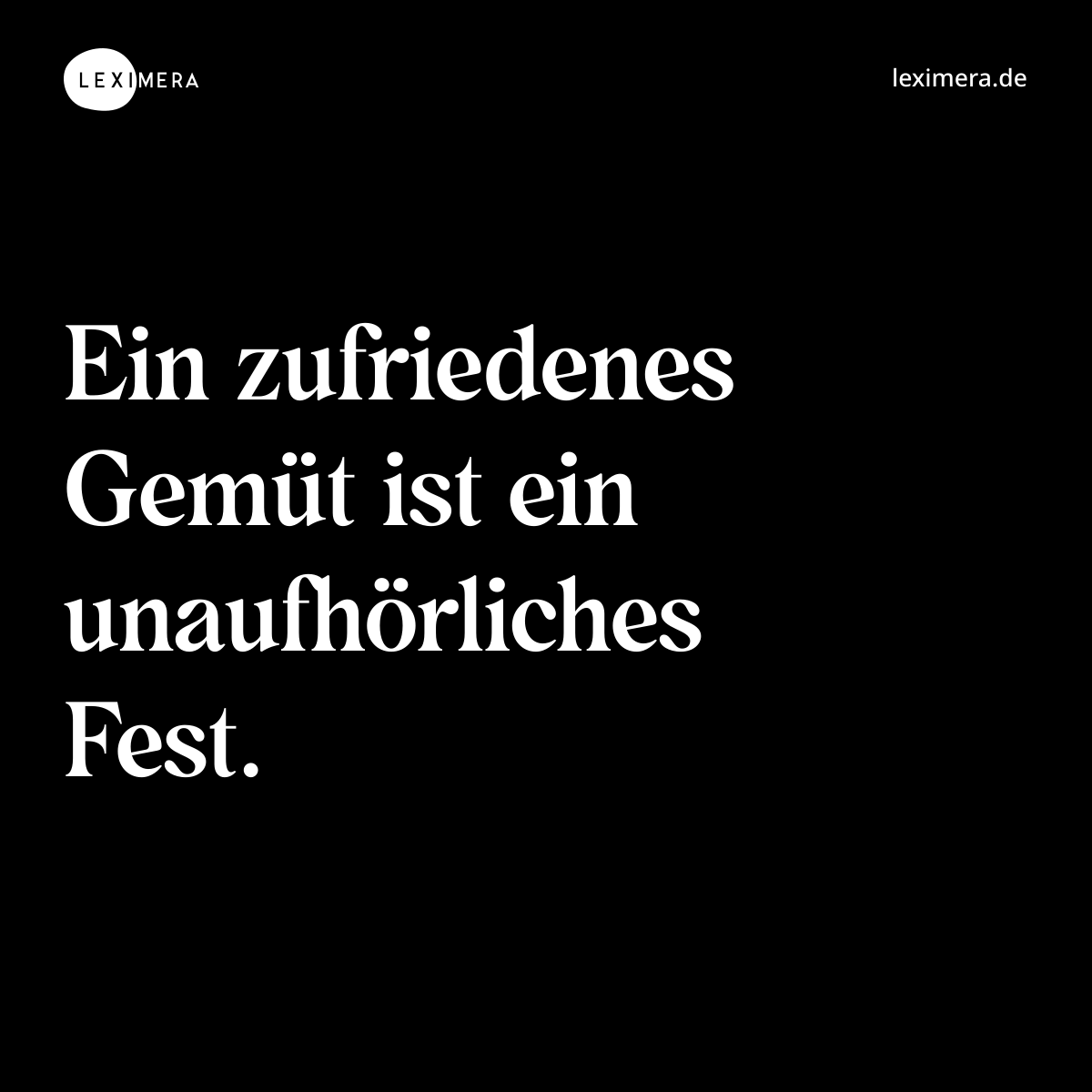 Ein zufriedenes Gemüt ist ein unaufhörliches Fest. - Spruch Bild