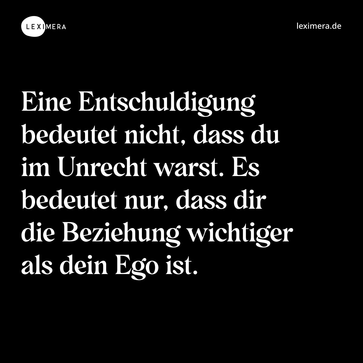 Eine Entschuldigung bedeutet nicht, dass du im Unrecht warst. Es bedeutet nur, dass dir die Beziehung wichtiger als dein Ego ist. - Spruch Bild