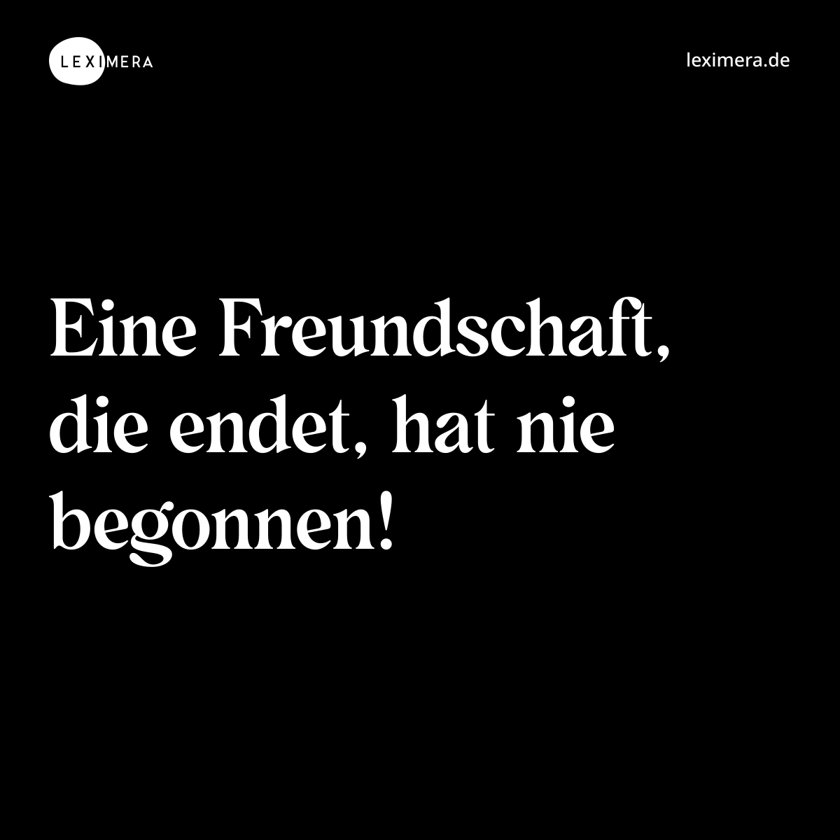 Eine Freundschaft, die endet, hat nie begonnen! - Spruch Bild